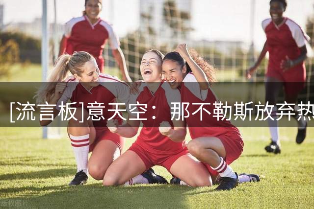 [流言板]意天空：那不勒斯放弃热苏斯有意吉乌，切尔西估值2500万镑